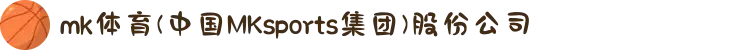 mk体育(中国MKsports集团)股份公司